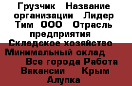 Грузчик › Название организации ­ Лидер Тим, ООО › Отрасль предприятия ­ Складское хозяйство › Минимальный оклад ­ 24 000 - Все города Работа » Вакансии   . Крым,Алупка
